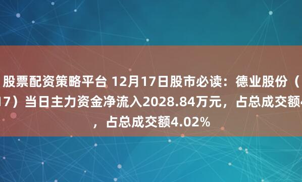 股票配资策略平台 12月17日股市必读：德业股份（605117）当日主力资金净流入2028.84万元，占总成交额4.02%