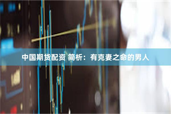 中国期货配资 简析：有克妻之命的男人