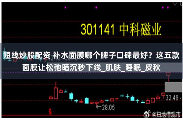 短线炒股配资 补水面膜哪个牌子口碑最好？这五款面膜让松弛暗沉秒下线_肌肤_睡眠_皮秋