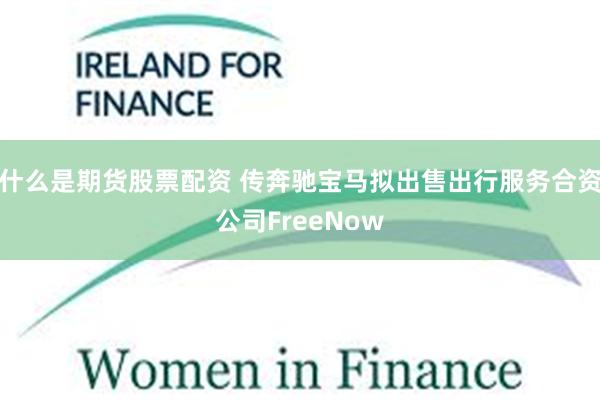 什么是期货股票配资 传奔驰宝马拟出售出行服务合资公司FreeNow