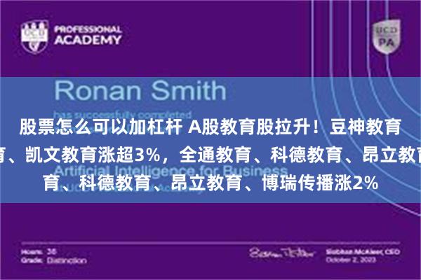 股票怎么可以加杠杆 A股教育股拉升！豆神教育涨超5%，中公教育、凯文教育涨超3%，全通教育、科德教育、昂立教育、博瑞传播涨2%