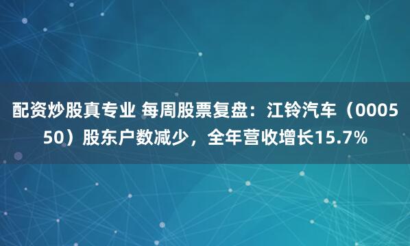 配资炒股真专业 每周股票复盘：江铃汽车（000550）股东户数减少，全年营收增长15.7%