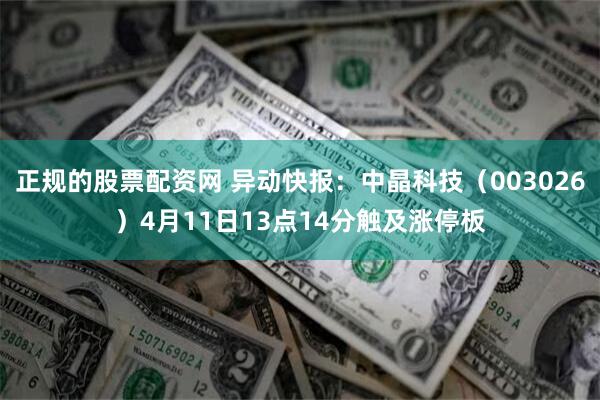 正规的股票配资网 异动快报：中晶科技（003026）4月11日13点14分触及涨停板