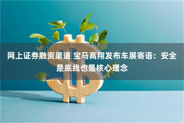 网上证劵融资渠道 宝马高翔发布车展寄语：安全是底线也是核心理念