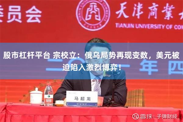 股市杠杆平台 宗校立：俄乌局势再现变数，美元被迫陷入激烈博弈！