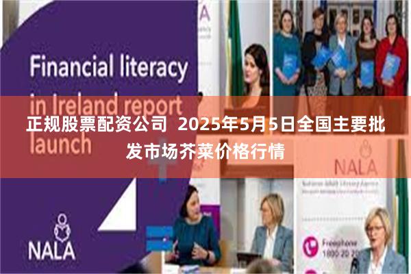 正规股票配资公司  2025年5月5日全国主要批发市场芥菜价格行情