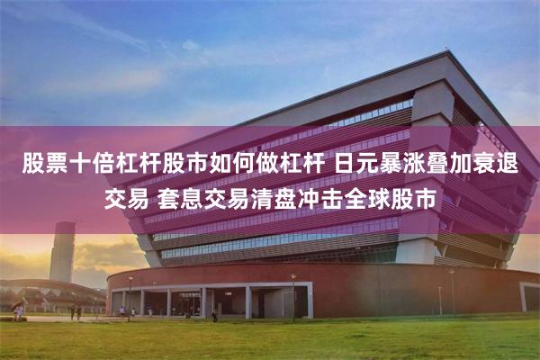 股票十倍杠杆股市如何做杠杆 日元暴涨叠加衰退交易 套息交易清盘冲击全球股市