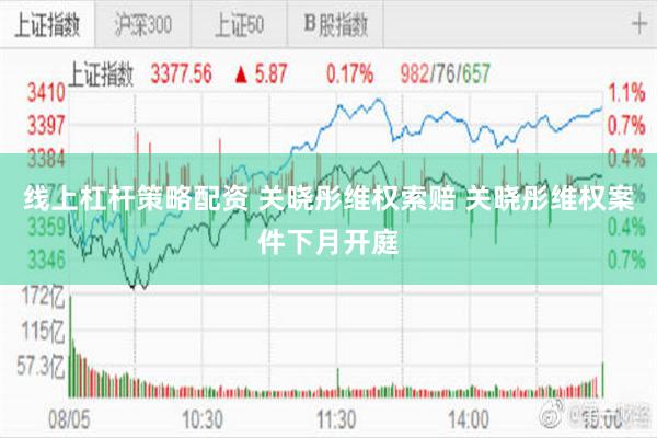线上杠杆策略配资 关晓彤维权索赔 关晓彤维权案件下月开庭