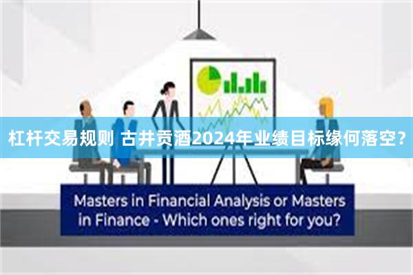 杠杆交易规则 古井贡酒2024年业绩目标缘何落空？