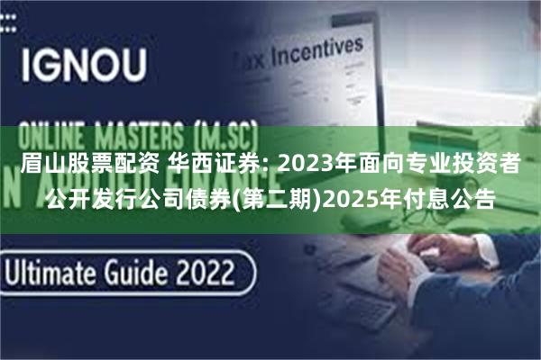 眉山股票配资 华西证券: 2023年面向专业投资者公开发行公司债券(第二期)2025年付息公告