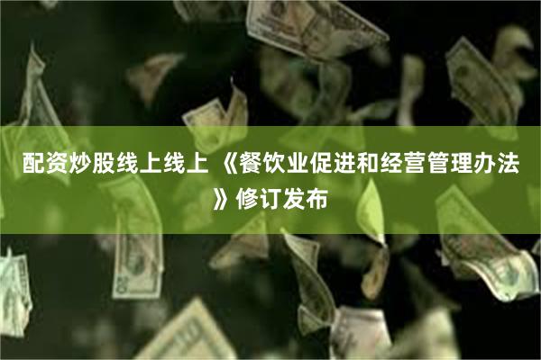 配资炒股线上线上 《餐饮业促进和经营管理办法》修订发布