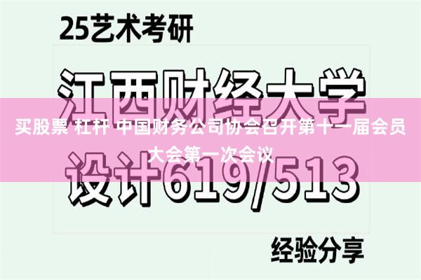 买股票 杠杆 中国财务公司协会召开第十一届会员大会第一次会议