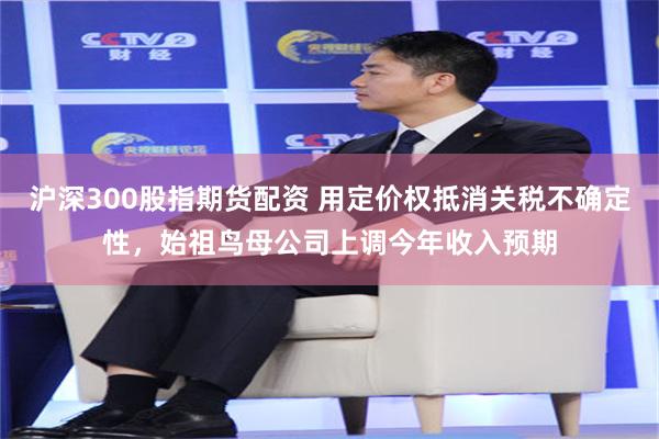 沪深300股指期货配资 用定价权抵消关税不确定性，始祖鸟母公司上调今年收入预期