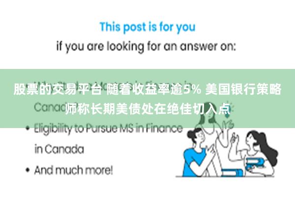 股票的交易平台 随着收益率逾5% 美国银行策略师称长期美债处在绝佳切入点
