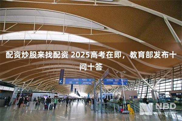 配资炒股来找配资 2025高考在即，教育部发布十问十答