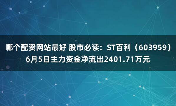 哪个配资网站最好 股市必读：ST百利（603959）6月5日主力资金净流出2401.71万元