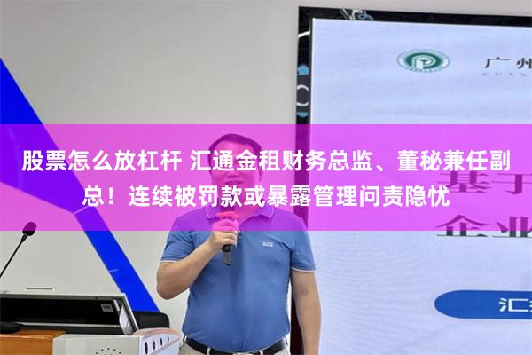 股票怎么放杠杆 汇通金租财务总监、董秘兼任副总！连续被罚款或暴露管理问责隐忧