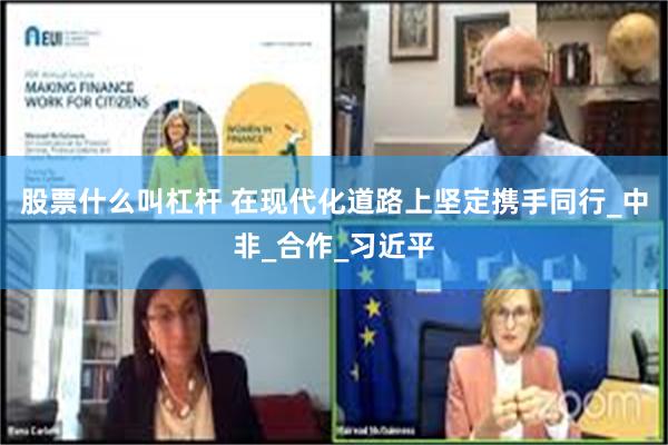 股票什么叫杠杆 在现代化道路上坚定携手同行_中非_合作_习近平