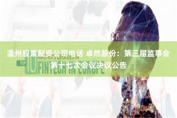 温州股票配资公司电话 卓然股份：第三届监事会第十七次会议决议公告