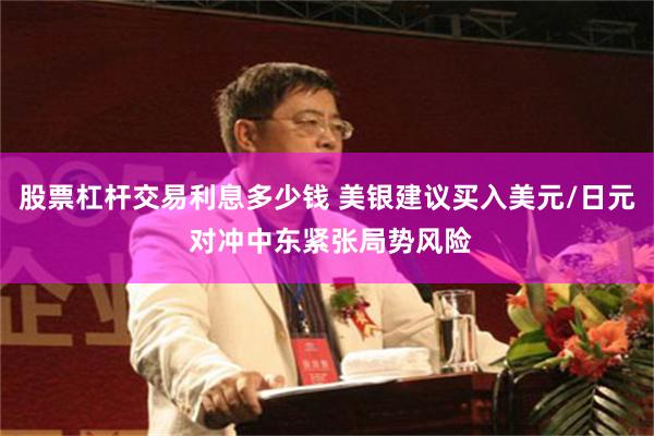 股票杠杆交易利息多少钱 美银建议买入美元/日元 对冲中东紧张局势风险