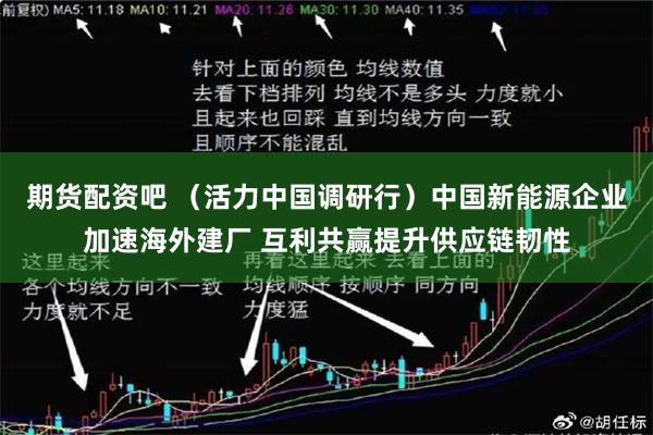 期货配资吧 （活力中国调研行）中国新能源企业加速海外建厂 互利共赢提升供应链韧性