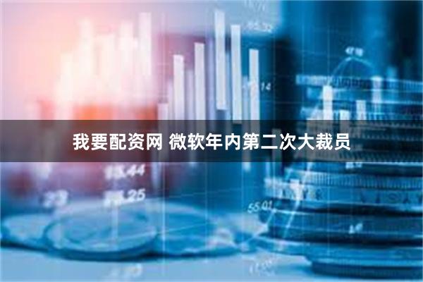 我要配资网 微软年内第二次大裁员