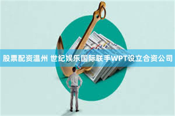 股票配资温州 世纪娱乐国际联手WPT设立合资公司