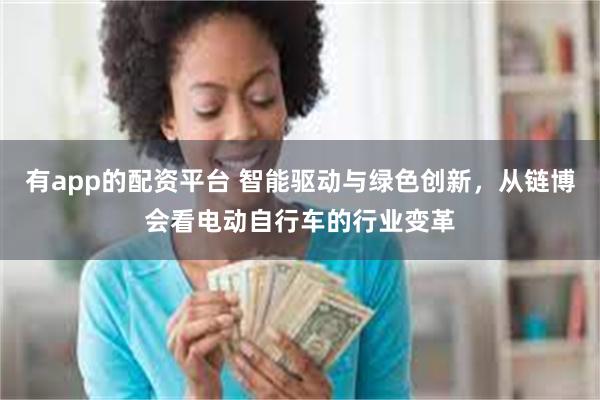 有app的配资平台 智能驱动与绿色创新，从链博会看电动自行车的行业变革