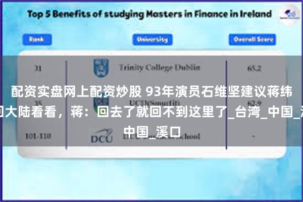 配资实盘网上配资炒股 93年演员石维坚建议蒋纬国回大陆看看，蒋：回去了就回不到这里了_台湾_中国_溪口