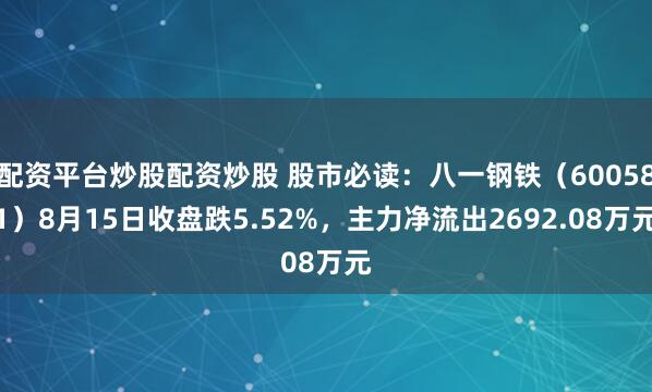 配资平台炒股配资炒股 股市必读：八一钢铁（600581）8月15日收盘跌5.52%，主力净流出2692.08万元