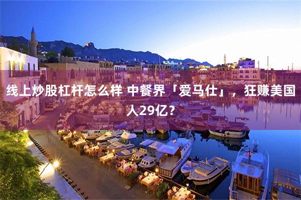 线上炒股杠杆怎么样 中餐界「爱马仕」，狂赚美国人29亿？