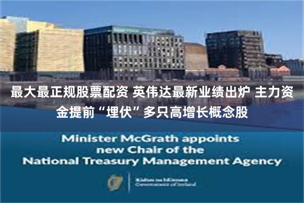 最大最正规股票配资 英伟达最新业绩出炉 主力资金提前“埋伏”多只高增长概念股