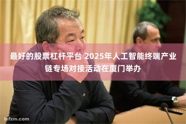 最好的股票杠杆平台 2025年人工智能终端产业链专场对接活动在厦门举办