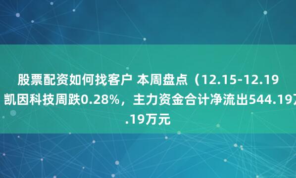 股票配资如何找客户 本周盘点（12.15-12.19）：凯因科技周跌0.28%，主力资金合计净流出544.19万元