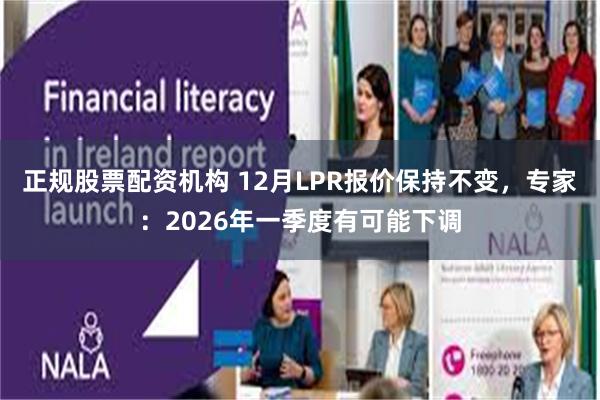 正规股票配资机构 12月LPR报价保持不变，专家：2026年一季度有可能下调