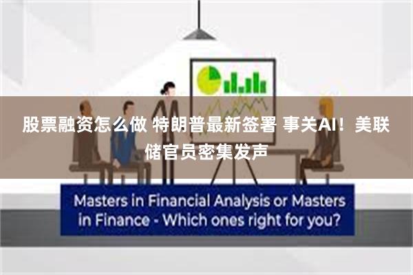 股票融资怎么做 特朗普最新签署 事关AI!美联储官员密集发声